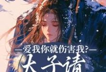 已完结小说《爱我你就伤害我？太子请清醒清醒！》最新章节-书评酱