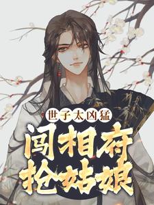 小说《世子太凶猛：闯相府抢姑娘》免费阅读