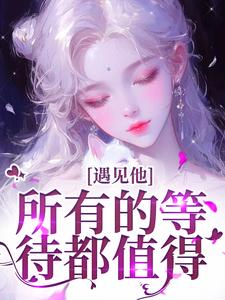 《遇见他，所有的等待都值得》小说在线试读，《遇见他，所有的等待都值得》最新章节目录