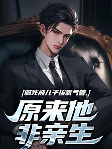 无删减版《临死被儿子拔氧气管，原来他非亲生》在线阅读