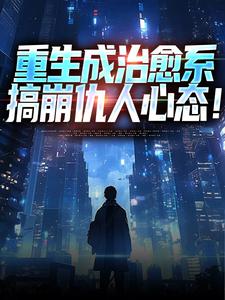小说《重生成治愈系，搞崩仇人心态！》在线阅读