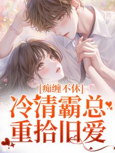 无删减版《痴缠不休：冷清霸总重拾旧爱》免费阅读