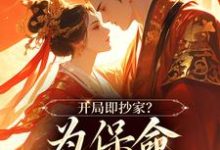 无删减版《开局即抄家？为保命我缠上他》免费阅读-书评酱