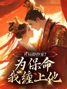 无删减版《开局即抄家？为保命我缠上他》免费阅读