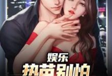 娱乐:热芭别怕,我是你同桌啊最新章节,娱乐:热芭别怕,我是你同桌啊在线阅读-书评酱
