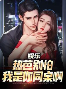 娱乐：热芭别怕，我是你同桌啊最新章节，娱乐：热芭别怕，我是你同桌啊在线阅读