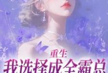已完结小说《重生:我选择成全霸总和他的白月光》在线阅读-书评酱
