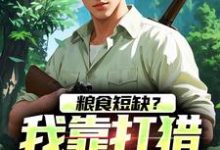 粮食短缺？我靠打猎顿顿吃肉主角周安小说无删减版在线阅读-书评酱