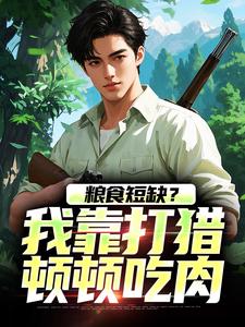 粮食短缺？我靠打猎顿顿吃肉主角周安小说无删减版在线阅读