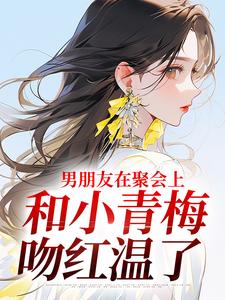 主人公叫徐乔兮的小说男朋友在聚会上，和小青梅吻红温了在线阅读