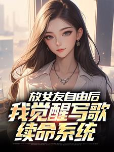 放女友自由后，我觉醒写歌续命系统免费阅读，放女友自由后，我觉醒写歌续命系统章节目录