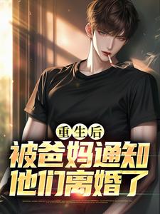 重生后，被爸妈通知他们离婚了免费阅读，重生后，被爸妈通知他们离婚了在线阅读