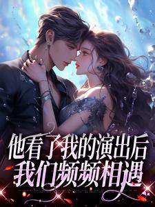 求他看了我的演出后，我们频频相遇小说免费资源