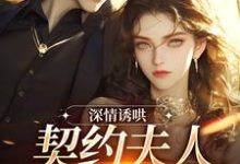 深情诱哄,契约夫人她转正了小说在线免费阅读,深情诱哄,契约夫人她转正了无删减版-书评酱