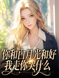 你和白月光和好，我走你哭什么主角沈书欣言司礼小说无删减版在线阅读