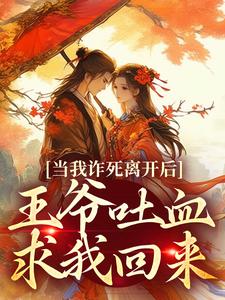 当我诈死离开后，王爷吐血求我回来最新章节，当我诈死离开后，王爷吐血求我回来在线阅读