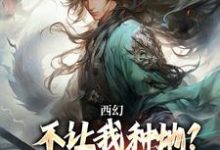 西幻:不让我种地?那我把你种地里小说,西幻:不让我种地?那我把你种地里秦明无弹窗在线阅读-书评酱