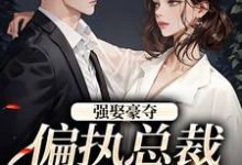 强娶豪夺:偏执总裁的追妻路栗枝厉爵霆小说在线章节目录阅读最新章节-书评酱