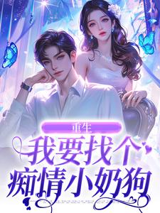 小说《重生：我要找个痴情小奶狗》免费阅读