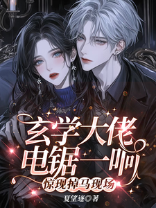 求玄学大佬电锯一响，惊现掉马现场小说免费资源