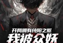 主人公吴阳小说开局拥有纯阳之躯,我被众妖惦记了在线阅读-书评酱