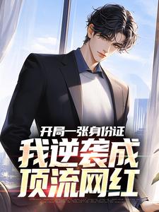 无删减版《开局一张身份证，我逆袭成顶流网红》在线免费阅读