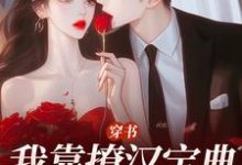 穿书:我靠撩汉宝典拿下他小说,穿书:我靠撩汉宝典拿下他最新章节-书评酱