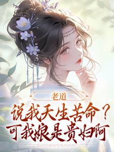 老道说我天生苦命？可我娘是贵妇啊最新章节，老道说我天生苦命？可我娘是贵妇啊在线阅读