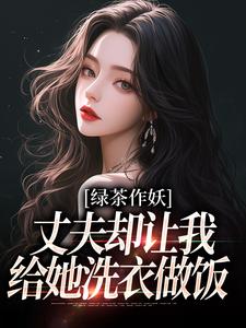 绿茶作妖，丈夫却让我给她洗衣做饭小说在线无弹窗免费阅读