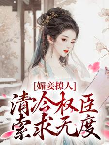 无删减版《媚妾撩人，清冷权臣索求无度》在线免费阅读