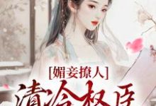 媚妾撩人，清冷权臣索求无度小说免费资源，媚妾撩人，清冷权臣索求无度在线阅读-书评酱