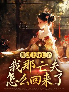 无删减版《刚过上好日子，我那亡夫怎么回来了》免费阅读