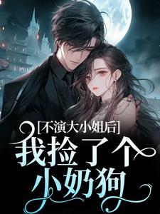 不演大小姐后，我捡了个小奶狗江浸月白逾清，不演大小姐后，我捡了个小奶狗最新章节