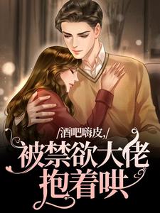 求酒吧嗨皮，被禁欲大佬抱着哄小说免费资源